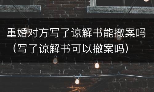 重婚对方写了谅解书能撤案吗（写了谅解书可以撤案吗）