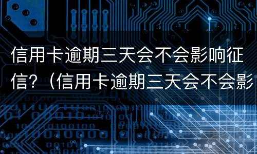 信用卡逾期三天会不会影响征信?（信用卡逾期三天会不会影响征信报告）