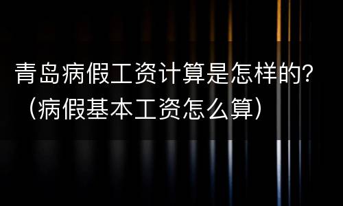 青岛病假工资计算是怎样的？（病假基本工资怎么算）