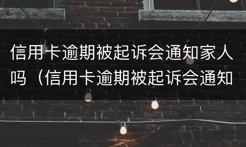 信用卡逾期被起诉会通知家人吗（信用卡逾期被起诉会通知家人吗）