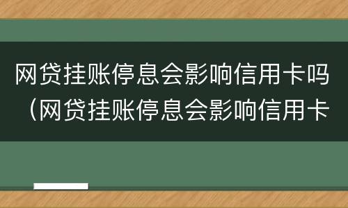 网贷挂账停息会影响信用卡吗（网贷挂账停息会影响信用卡吗怎么还款）