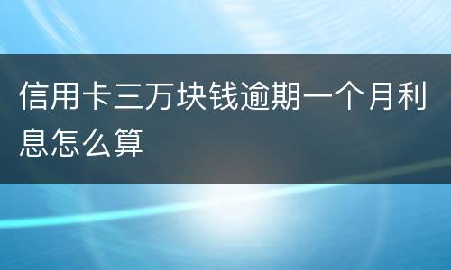 信用卡三万块钱逾期一个月利息怎么算