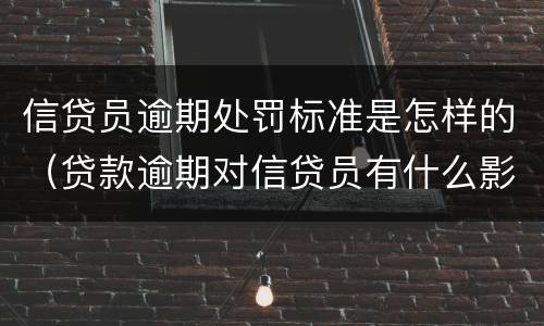 信贷员逾期处罚标准是怎样的（贷款逾期对信贷员有什么影响）