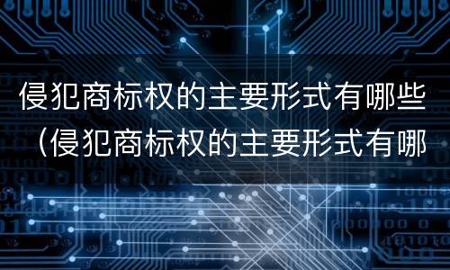 侵犯商标权的主要形式有哪些（侵犯商标权的主要形式有哪些类型）
