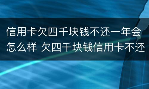 信用卡欠四千块钱不还一年会怎么样 欠四千块钱信用卡不还后果?