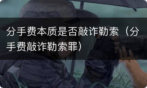 分手费本质是否敲诈勒索（分手费敲诈勒索罪）