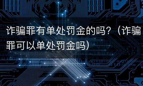 诈骗罪有单处罚金的吗?（诈骗罪可以单处罚金吗）