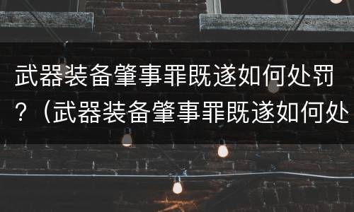 武器装备肇事罪既遂如何处罚?（武器装备肇事罪既遂如何处罚）