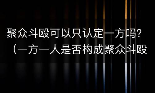 聚众斗殴可以只认定一方吗？（一方一人是否构成聚众斗殴罪）