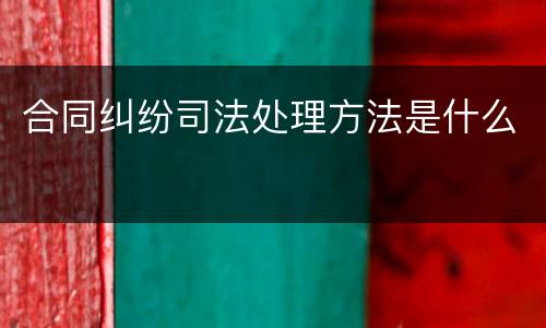 合同纠纷司法处理方法是什么
