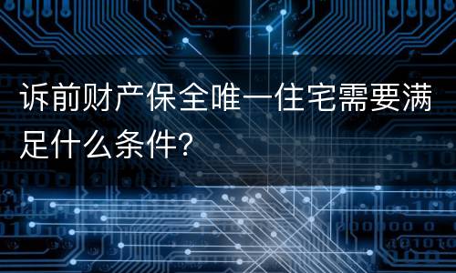 诉前财产保全唯一住宅需要满足什么条件？