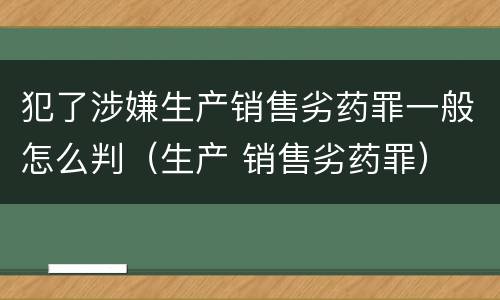 犯了涉嫌生产销售劣药罪一般怎么判（生产 销售劣药罪）