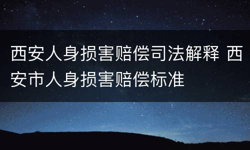 西安人身损害赔偿司法解释 西安市人身损害赔偿标准