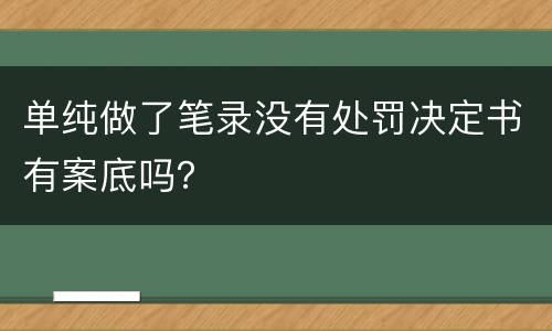 单纯做了笔录没有处罚决定书有案底吗？