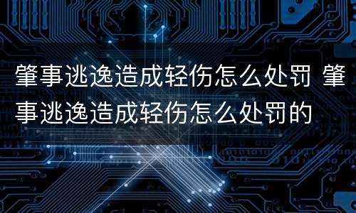 肇事逃逸造成轻伤怎么处罚 肇事逃逸造成轻伤怎么处罚的