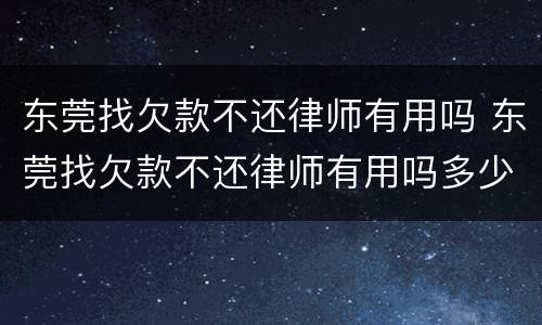 东莞找欠款不还律师有用吗 东莞找欠款不还律师有用吗多少钱
