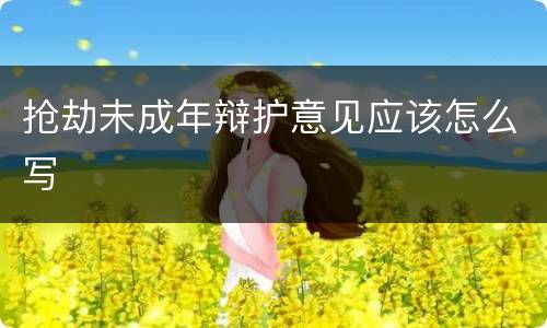 抢劫未成年辩护意见应该怎么写