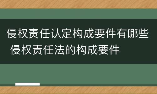 侵权责任认定构成要件有哪些 侵权责任法的构成要件