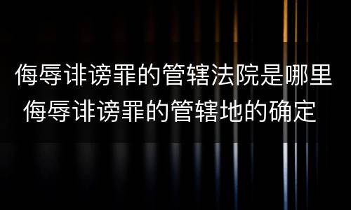 侮辱诽谤罪的管辖法院是哪里 侮辱诽谤罪的管辖地的确定