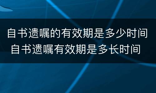 自书遗嘱的有效期是多少时间 自书遗嘱有效期是多长时间