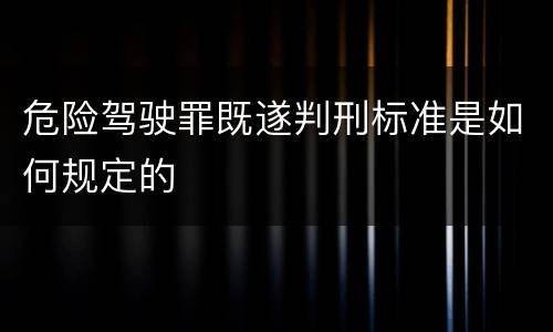 危险驾驶罪既遂判刑标准是如何规定的