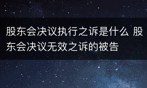股东会决议执行之诉是什么 股东会决议无效之诉的被告