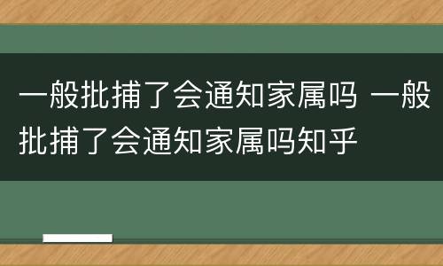 一般批捕了会通知家属吗 一般批捕了会通知家属吗知乎