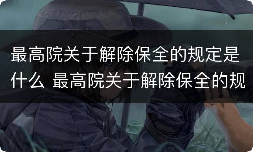 最高院关于解除保全的规定是什么 最高院关于解除保全的规定是什么法律
