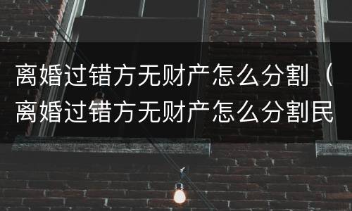 离婚过错方无财产怎么分割（离婚过错方无财产怎么分割民法典）
