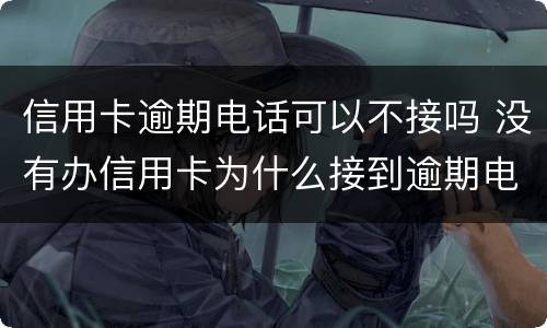 信用卡逾期电话可以不接吗 没有办信用卡为什么接到逾期电话