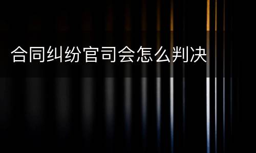 合同纠纷官司会怎么判决