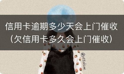信用卡逾期多少天会上门催收（欠信用卡多久会上门催收）