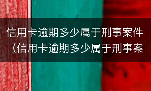 信用卡逾期多少属于刑事案件（信用卡逾期多少属于刑事案件范围）