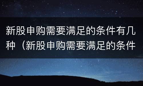 新股申购需要满足的条件有几种（新股申购需要满足的条件有几种选择）