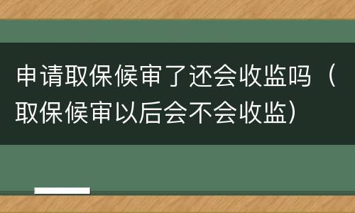 申请取保候审了还会收监吗（取保候审以后会不会收监）