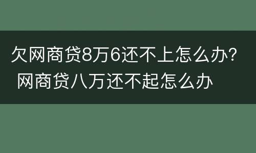欠网商贷8万6还不上怎么办？ 网商贷八万还不起怎么办