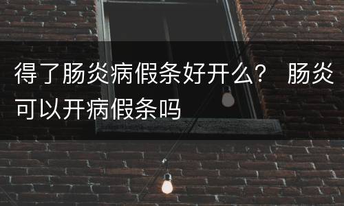 得了肠炎病假条好开么？ 肠炎可以开病假条吗