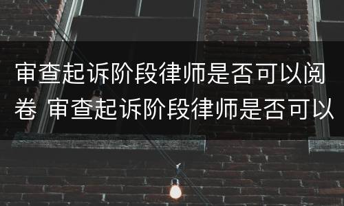 审查起诉阶段律师是否可以阅卷 审查起诉阶段律师是否可以阅卷