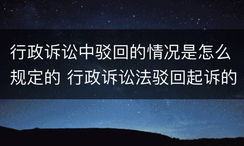 行政诉讼中驳回的情况是怎么规定的 行政诉讼法驳回起诉的情形
