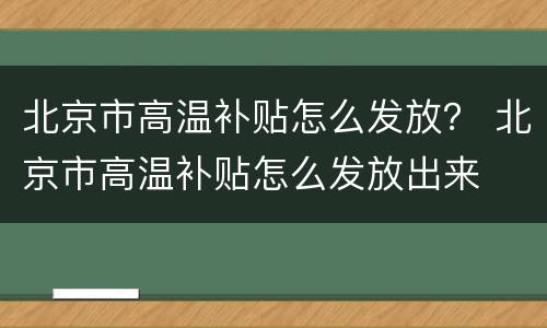 北京市高温补贴怎么发放？ 北京市高温补贴怎么发放出来