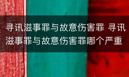 寻讯滋事罪与故意伤害罪 寻讯滋事罪与故意伤害罪哪个严重