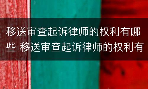移送审查起诉律师的权利有哪些 移送审查起诉律师的权利有哪些规定