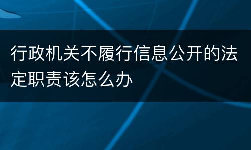 行政机关不履行信息公开的法定职责该怎么办