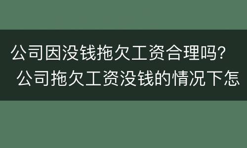 公司因没钱拖欠工资合理吗？ 公司拖欠工资没钱的情况下怎么还