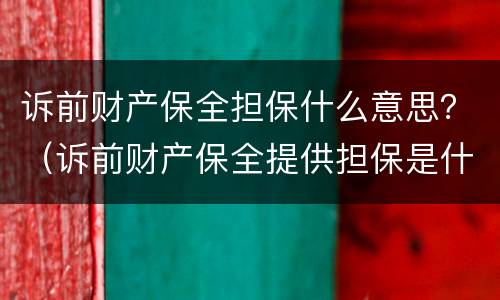 诉前财产保全担保什么意思？（诉前财产保全提供担保是什么意思）