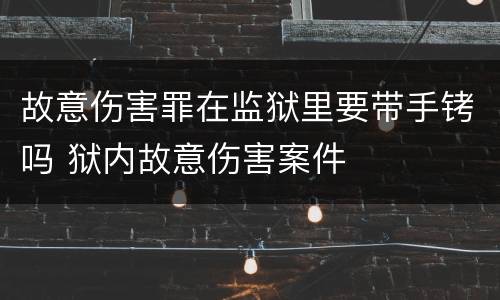 故意伤害罪在监狱里要带手铐吗 狱内故意伤害案件