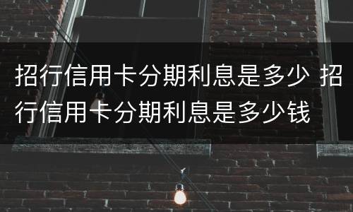 招行信用卡分期利息是多少 招行信用卡分期利息是多少钱