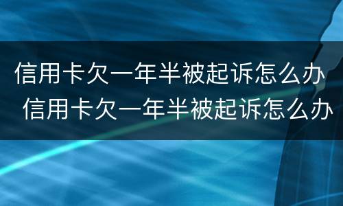 信用卡欠一年半被起诉怎么办 信用卡欠一年半被起诉怎么办理