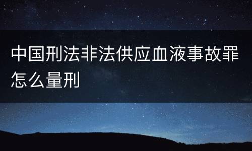 中国刑法非法供应血液事故罪怎么量刑