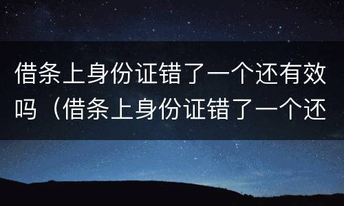 借条上身份证错了一个还有效吗（借条上身份证错了一个还有效吗怎么写）